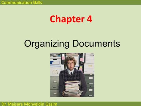 Communication Skills Dr. Maisara Mohyeldin Gasim Chapter 4 Organizing Documents.