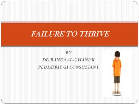 BY DR.RANDA AL-GHANEM PEDIATRIC GI CONSULTANT FAILURE TO THRIVE.