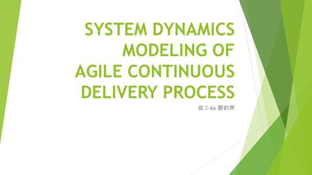 SYSTEM DYNAMICS MODELING OF AGILE CONTINUOUS DELIVERY PROCESS 資工 4A 鄭鈞輿.