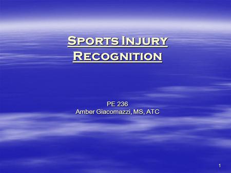 1 Sports Injury Recognition PE 236 Amber Giacomazzi, MS, ATC.