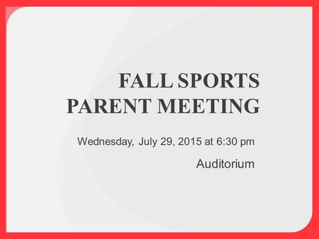 FALL SPORTS PARENT MEETING Wednesday, July 29, 2015 at 6:30 pm Auditorium.