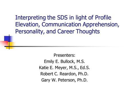 Interpreting the SDS in light of Profile Elevation, Communication Apprehension, Personality, and Career Thoughts Presenters: Emily E. Bullock, M.S. Katie.