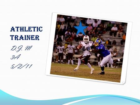 Athletic Trainer D.J. M 3A 5/2/11. Athletic trainer I would like to be an Athletic Trainer because you would get a chance to be around all types of athletes.