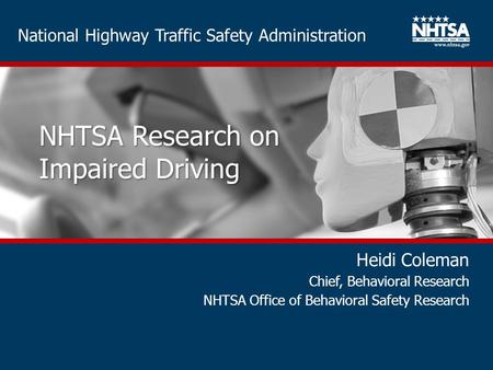 National Highway Traffic Safety Administration NHTSA Research on Impaired Driving Heidi Coleman Chief, Behavioral Research NHTSA Office of Behavioral Safety.