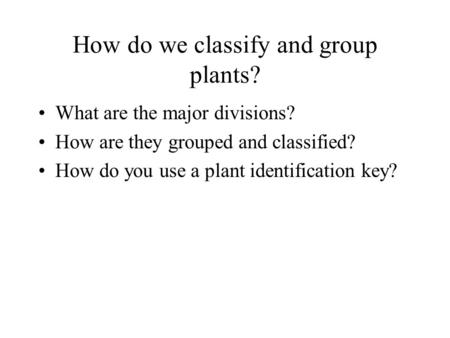 How do we classify and group plants? What are the major divisions? How are they grouped and classified? How do you use a plant identification key?