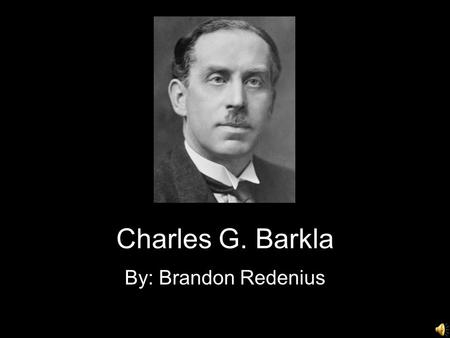 Charles G. Barkla By: Brandon Redenius.