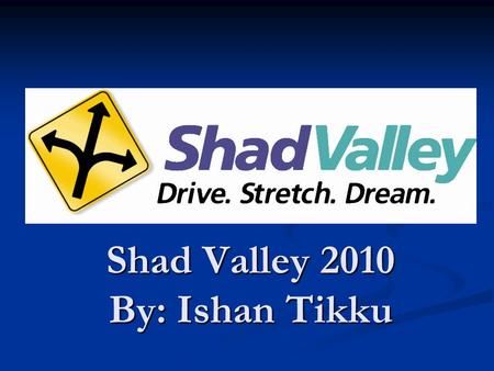 Shad Valley 2010 By: Ishan Tikku. What is Shad Valley? What: Shad Valley is an intensive summer enrichment program for students interested in Math, Science,