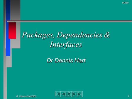 1 © Dennis Hart 2001 OOAD Packages, Dependencies & Interfaces Dr Dennis Hart.