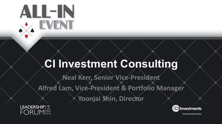 CI Investment Consulting Neal Kerr, Senior Vice-President Alfred Lam, Vice-President & Portfolio Manager Yoonjai Shin, Director.