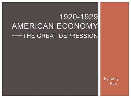 By Kelly Eva 1920-1929 AMERICAN ECONOMY ---- THE GREAT DEPRESSION.