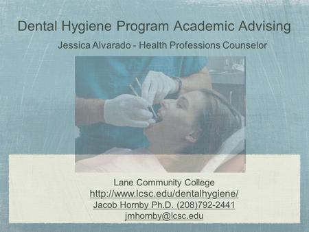 Dental Hygiene Program Academic Advising Lane Community College  Jacob Hornby Ph.D. (208)792-2441 Jessica.