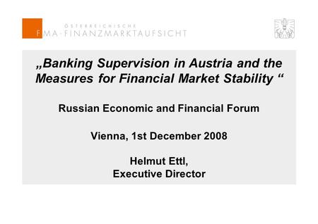 „Banking Supervision in Austria and the Measures for Financial Market Stability “ Russian Economic and Financial Forum Vienna, 1st December 2008 Helmut.