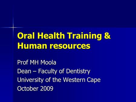 Oral Health Training & Human resources Prof MH Moola Dean – Faculty of Dentistry University of the Western Cape October 2009.