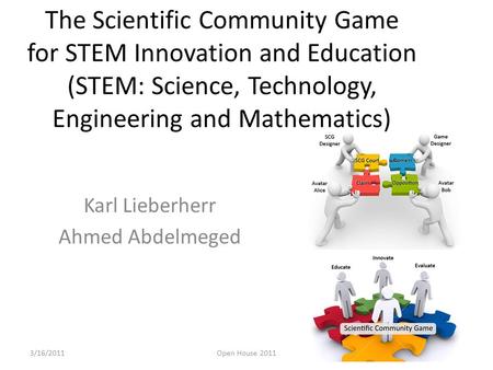 The Scientific Community Game for STEM Innovation and Education (STEM: Science, Technology, Engineering and Mathematics) Karl Lieberherr Ahmed Abdelmeged.