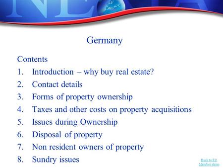 Back to EU Member states Germany Contents 1.Introduction – why buy real estate? 2.Contact details 3.Forms of property ownership 4.Taxes and other costs.