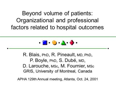 Beyond volume of patients: Organizational and professional factors related to hospital outcomes R. Blais, PhD, R. Pineault, MD, PhD, P. Boyle, PhD, S.