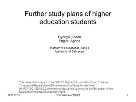 Further study plans of higher education students Györgyi, Zoltán Engler, Ágnes Institute of Educational Studies University of Debrecen This presentation.