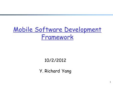 1 Mobile Software Development Framework 10/2/2012 Y. Richard Yang.