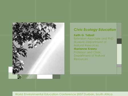 Civic Ecology Education Keith G. Tidball Extension Associate and PhD Student, Department of Natural Resources Marianne Krasny Professor and Chair, Department.