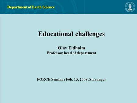 Xxx Educational challenges Olav Eldholm Professor, head of department FORCE Seminar Feb. 13, 2008, Stavanger Department of Earth Science.