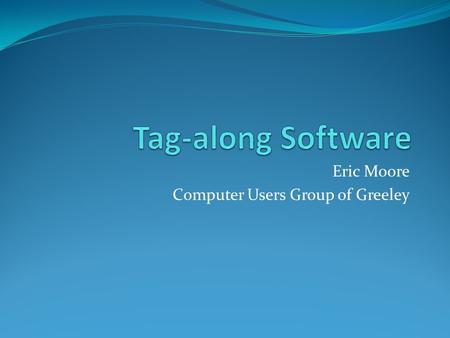 Eric Moore Computer Users Group of Greeley. What Is It? Additional software that may be installed when you install other software May be made by the same.