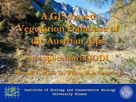 A GIS-based Vegetation Database of the Austrian Alps an application of JODI P eterseil J., M oser D., W illner W. & G rabherr G. Institute of Ecology and.