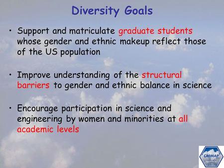 Diversity Goals Support and matriculate graduate students whose gender and ethnic makeup reflect those of the US population Improve understanding of the.