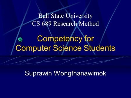 Competency for Computer Science Students Suprawin Wongthanawimok Ball State University CS 689 Research Method.