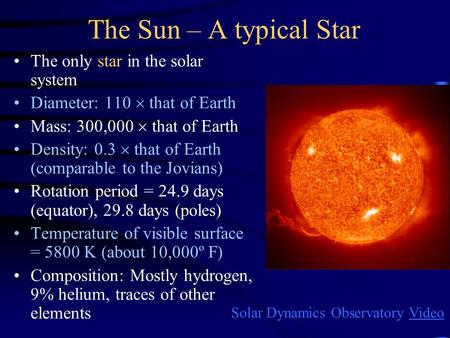 The Sun – A typical Star The only star in the solar system Diameter: 110  that of Earth Mass: 300,000  that of Earth Density: 0.3  that of Earth (comparable.