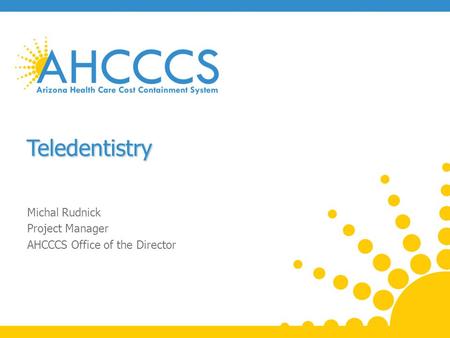 Teledentistry Michal Rudnick Project Manager AHCCCS Office of the Director.