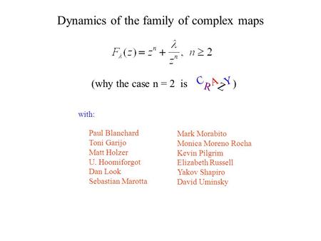 Dynamics of the family of complex maps Paul Blanchard Toni Garijo Matt Holzer U. Hoomiforgot Dan Look Sebastian Marotta with: (why the case n = 2 is )