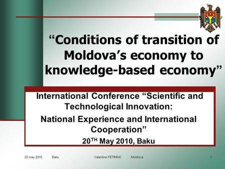 20 may 2010 Baku Valentina FETINIUC Moldova1 “ Conditions of transition of Moldova’s economy to knowledge-based economy ” International Conference “Scientific.