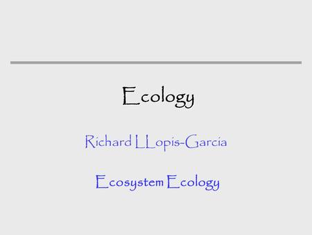 Ecology Ecology Richard LLopis-Garcia Ecosystem Ecology.