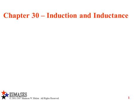 © 2001-2007 Shannon W. Helzer. All Rights Reserved. 1 Chapter 30 – Induction and Inductance.