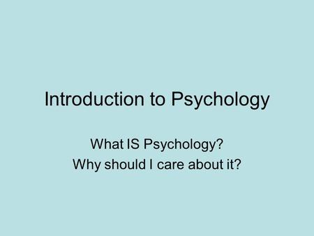 Introduction to Psychology What IS Psychology? Why should I care about it?