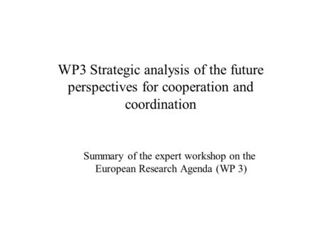 WP3 Strategic analysis of the future perspectives for cooperation and coordination Summary of the expert workshop on the European Research Agenda (WP 3)