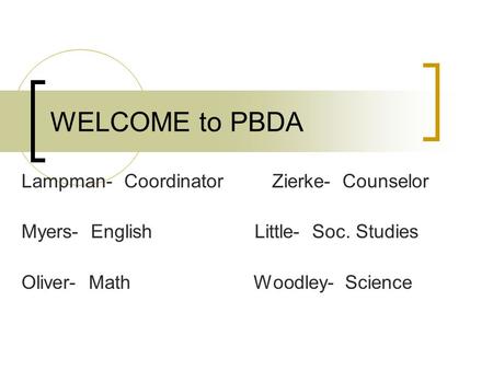 WELCOME to PBDA Lampman- Coordinator Zierke- Counselor Myers- English Little- Soc. Studies Oliver- Math Woodley- Science.