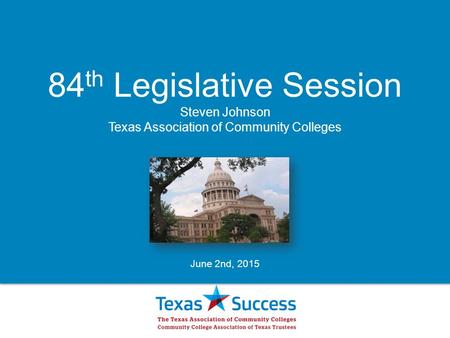 84 th Legislative Session Steven Johnson Texas Association of Community Colleges June 2nd, 2015.