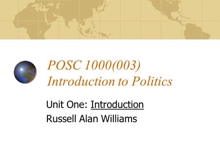 POSC 1000(003) Introduction to Politics Unit One: Introduction Russell Alan Williams.