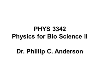 PHYS 3342 Physics for Bio Science II Dr. Phillip C. Anderson.