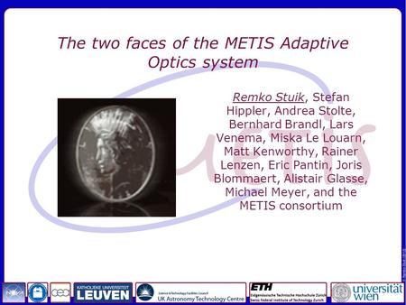 The two faces of the METIS Adaptive Optics system Remko Stuik, Stefan Hippler, Andrea Stolte, Bernhard Brandl, Lars Venema, Miska Le Louarn, Matt Kenworthy,