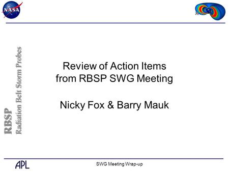 SWG Meeting Wrap-up Review of Action Items from RBSP SWG Meeting Nicky Fox & Barry Mauk RBSP Radiation Belt Storm Probes RBSP Radiation Belt Storm Probes.