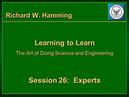 Richard W. Hamming Learning to Learn The Art of Doing Science and Engineering Session 26: Experts Learning to Learn The Art of Doing Science and Engineering.