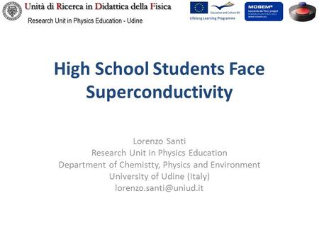 High School Students Face Superconductivity Lorenzo Santi Research Unit in Physics Education Department of Chemistty, Physics and Environment University.