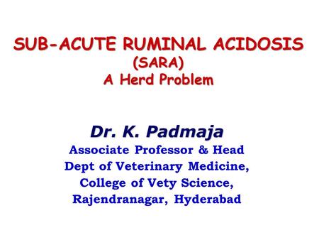 Dr. K. Padmaja Associate Professor & Head Dept of Veterinary Medicine, College of Vety Science, Rajendranagar, Hyderabad SUB-ACUTE RUMINAL ACIDOSIS (SARA)