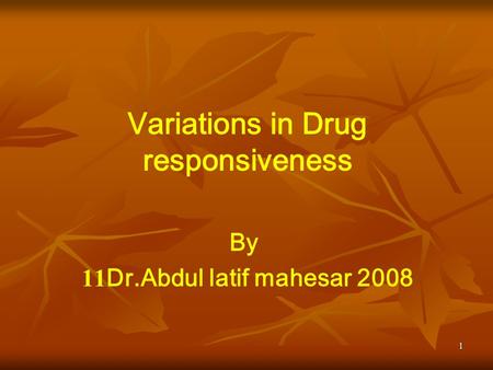 1 Variations in Drug responsiveness By Dr.Abdul latif mahesar 200811.