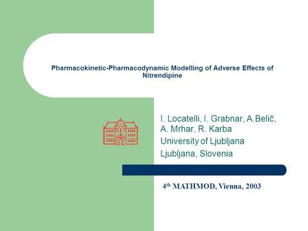 Pharmacokinetic-Pharmacodynamic Modelling of Adverse Effects of Nitrendipine I. Locatelli, I. Grabnar, A.Belič, A. Mrhar, R. Karba University of Ljubljana.