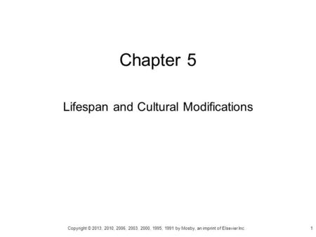 Chapter 5 Lifespan and Cultural Modifications Copyright © 2013, 2010, 2006, 2003, 2000, 1995, 1991 by Mosby, an imprint of Elsevier Inc. 1.