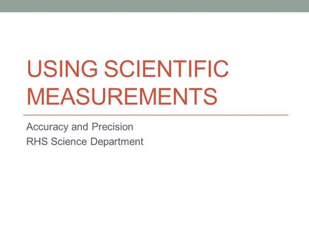 USING SCIENTIFIC MEASUREMENTS Accuracy and Precision RHS Science Department.