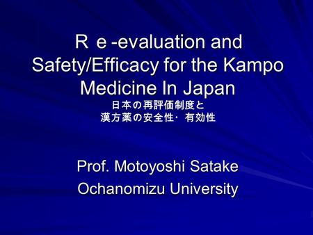 Ｒｅ -evaluation and Safety/Efficacy for the Kampo Medicine In Japan Ｒｅ -evaluation and Safety/Efficacy for the Kampo Medicine In Japan 日本の再評価制度と 漢方薬の安全性・有効性.